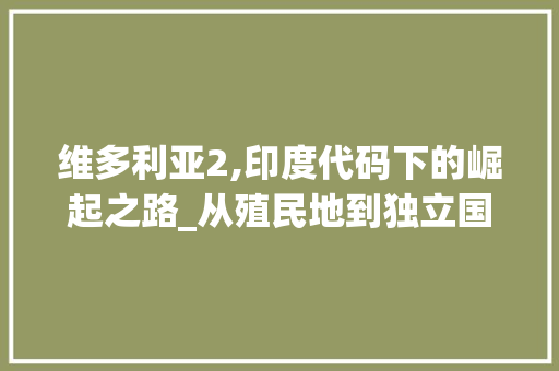 维多利亚2,印度代码下的崛起之路_从殖民地到独立国的蜕变