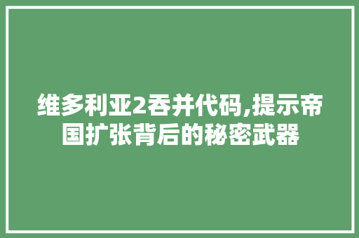 维多利亚2吞并代码,提示帝国扩张背后的秘密武器