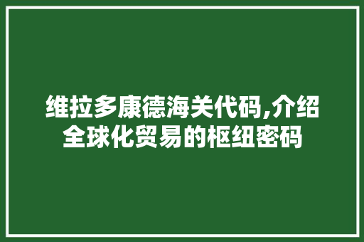 维拉多康德海关代码,介绍全球化贸易的枢纽密码