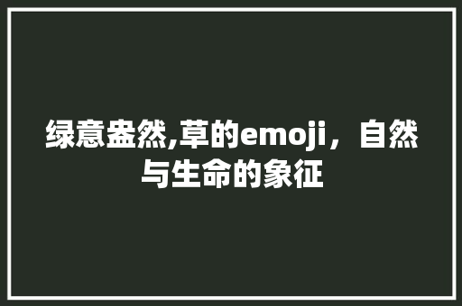 绿意盎然,草的emoji，自然与生命的象征