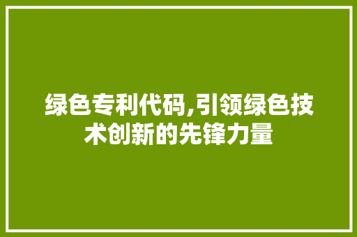 绿色专利代码,引领绿色技术创新的先锋力量