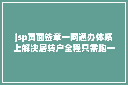 jsp页面签章一网通办体系上解决居转户全程只需跑一趟