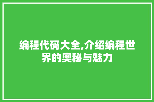 编程代码大全,介绍编程世界的奥秘与魅力