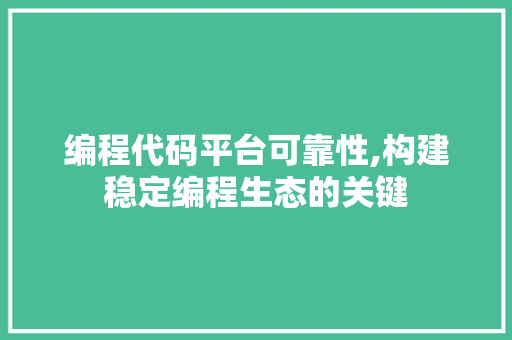 编程代码平台可靠性,构建稳定编程生态的关键