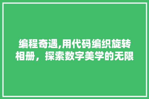 编程奇遇,用代码编织旋转相册，探索数字美学的无限可能