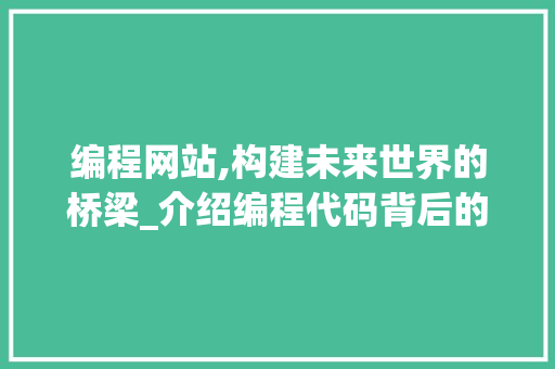 编程网站,构建未来世界的桥梁_介绍编程代码背后的秘密