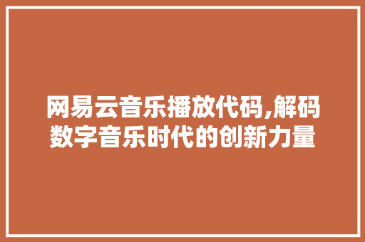 网易云音乐播放代码,解码数字音乐时代的创新力量