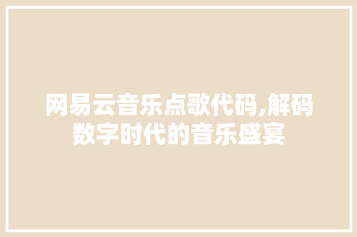 网易云音乐点歌代码,解码数字时代的音乐盛宴