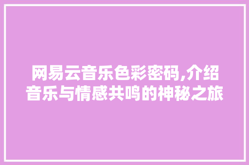 网易云音乐色彩密码,介绍音乐与情感共鸣的神秘之旅