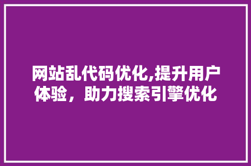 网站乱代码优化,提升用户体验，助力搜索引擎优化 AJAX