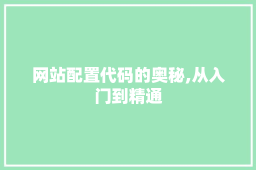 网站配置代码的奥秘,从入门到精通