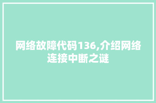 网络故障代码136,介绍网络连接中断之谜