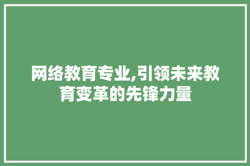 网络教育专业,引领未来教育变革的先锋力量