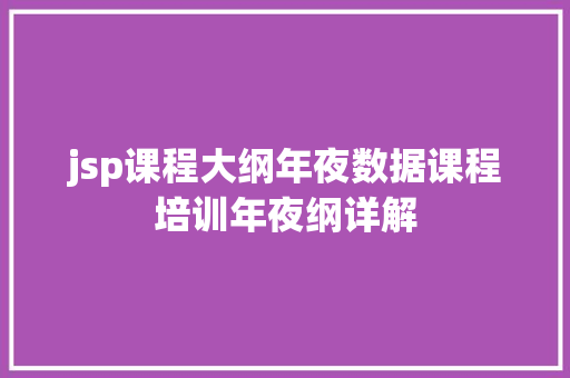 jsp课程大纲年夜数据课程培训年夜纲详解