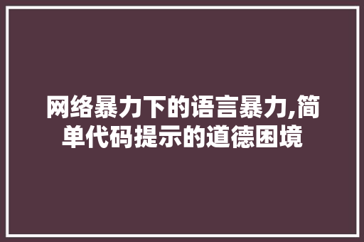 网络暴力下的语言暴力,简单代码提示的道德困境