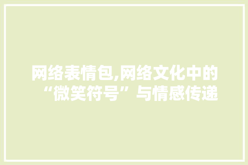 网络表情包,网络文化中的“微笑符号”与情感传递