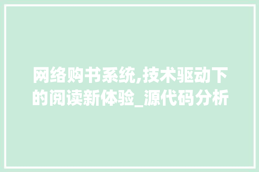 网络购书系统,技术驱动下的阅读新体验_源代码分析与未来展望