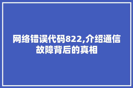 网络错误代码822,介绍通信故障背后的真相