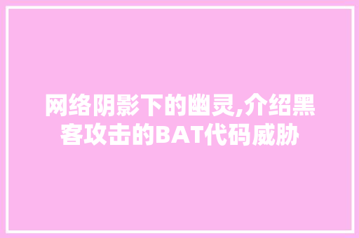 网络阴影下的幽灵,介绍黑客攻击的BAT代码威胁