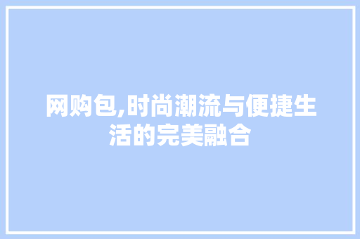 网购包,时尚潮流与便捷生活的完美融合