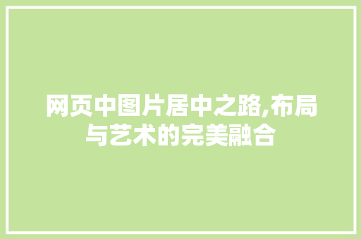 网页中图片居中之路,布局与艺术的完美融合