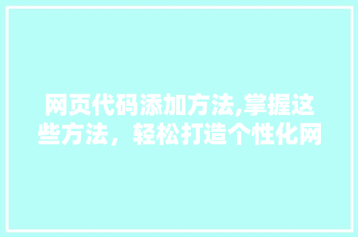 网页代码添加方法,掌握这些方法，轻松打造个性化网页