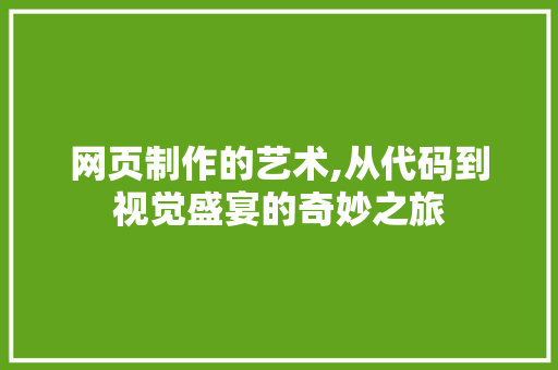 网页制作的艺术,从代码到视觉盛宴的奇妙之旅