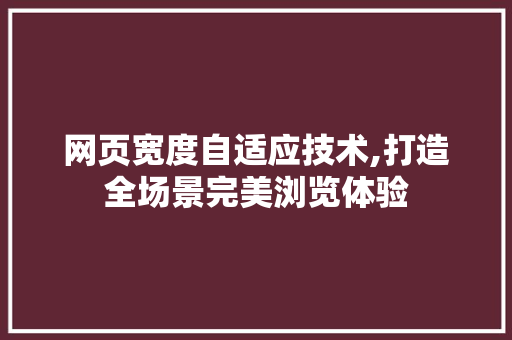 网页宽度自适应技术,打造全场景完美浏览体验