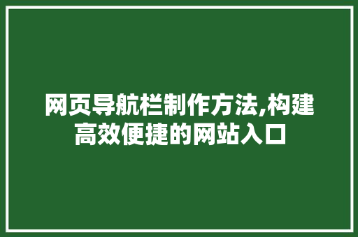 网页导航栏制作方法,构建高效便捷的网站入口