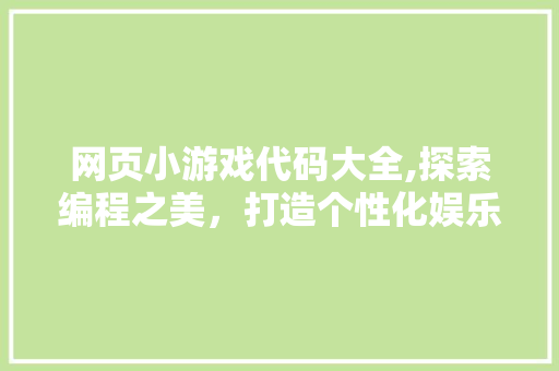 网页小游戏代码大全,探索编程之美，打造个性化娱乐体验