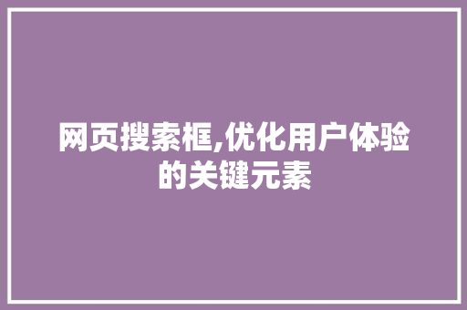 网页搜索框,优化用户体验的关键元素