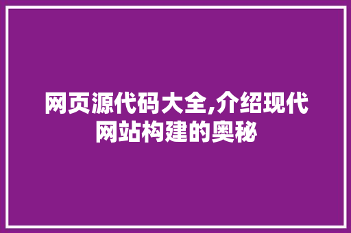 网页源代码大全,介绍现代网站构建的奥秘