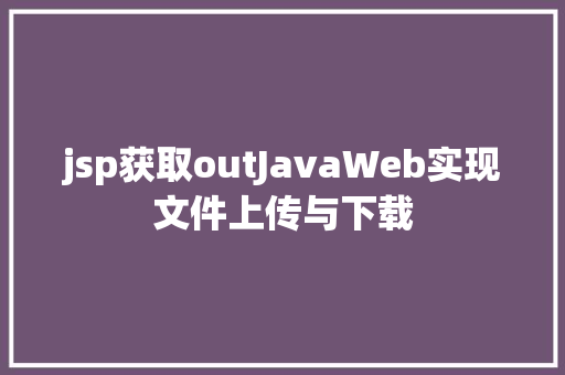 jsp获取outJavaWeb实现文件上传与下载