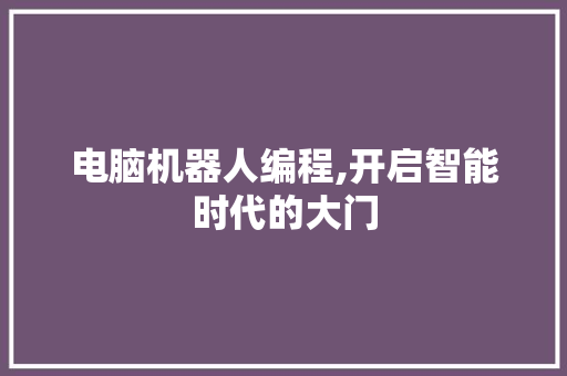 电脑机器人编程,开启智能时代的大门