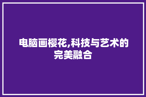 电脑画樱花,科技与艺术的完美融合