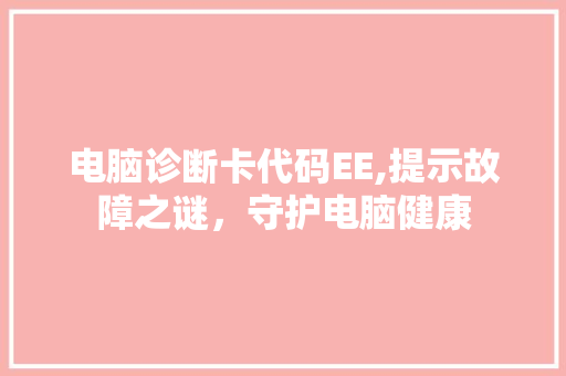 电脑诊断卡代码EE,提示故障之谜，守护电脑健康