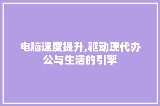 电脑速度提升,驱动现代办公与生活的引擎