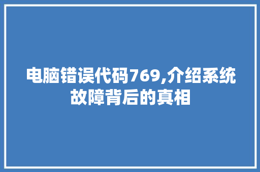 电脑错误代码769,介绍系统故障背后的真相