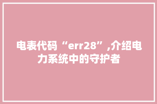 电表代码“err28”,介绍电力系统中的守护者