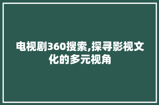 电视剧360搜索,探寻影视文化的多元视角