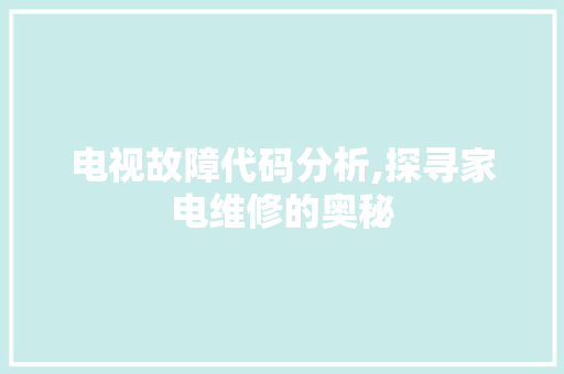 电视故障代码分析,探寻家电维修的奥秘