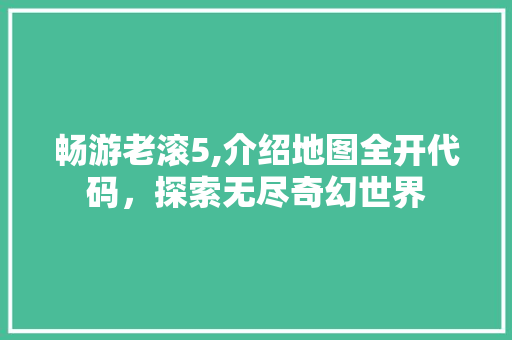 畅游老滚5,介绍地图全开代码，探索无尽奇幻世界