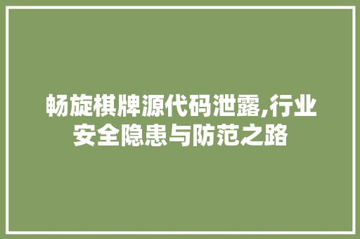 畅旋棋牌源代码泄露,行业安全隐患与防范之路