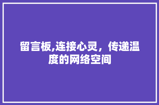 留言板,连接心灵，传递温度的网络空间