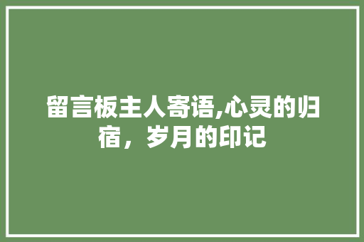 留言板主人寄语,心灵的归宿，岁月的印记