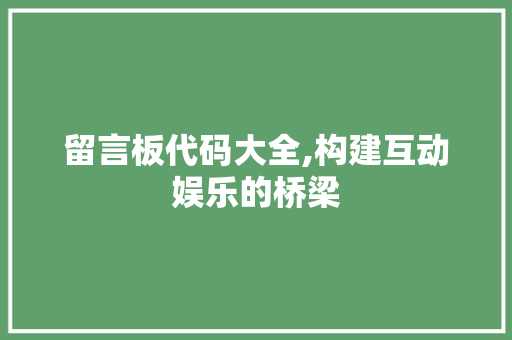 留言板代码大全,构建互动娱乐的桥梁