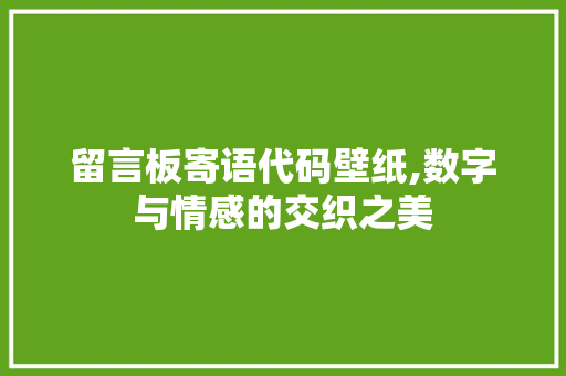 留言板寄语代码壁纸,数字与情感的交织之美