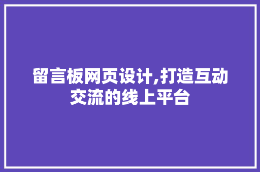 留言板网页设计,打造互动交流的线上平台