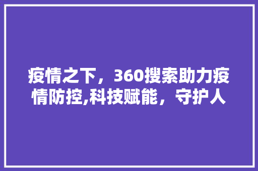 疫情之下，360搜索助力疫情防控,科技赋能，守护人民安康