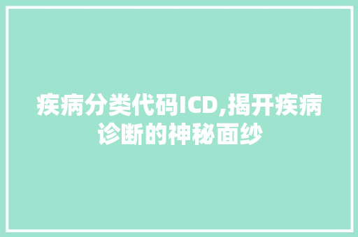 疾病分类代码ICD,揭开疾病诊断的神秘面纱